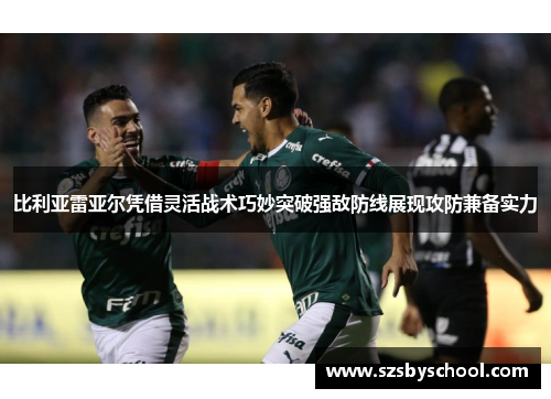 比利亚雷亚尔凭借灵活战术巧妙突破强敌防线展现攻防兼备实力