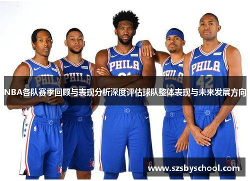 NBA各队赛季回顾与表现分析深度评估球队整体表现与未来发展方向