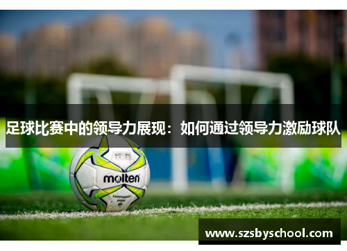 足球比赛中的领导力展现：如何通过领导力激励球队